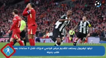 إيكو: ليفربول يستعد لتقديم عرض قياسي لإيزاك خلال 3 ساعات بعد طلب رحيله
